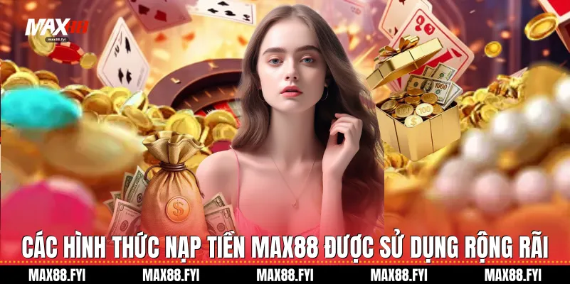 Nạp Tiền Max88 - Hướng Dẫn Giao Dịch Nhanh Chóng Và An Toàn Nhất 1 Các hình thức Nạp tiền Max88 được sử dụng rộng rãi