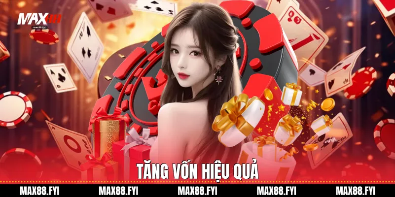 Khuyến Mãi Max88 - Cơ Hội Vàng Nâng Tầm Trải Nghiệm Người Chơi 4 Tăng vốn hiệu quả