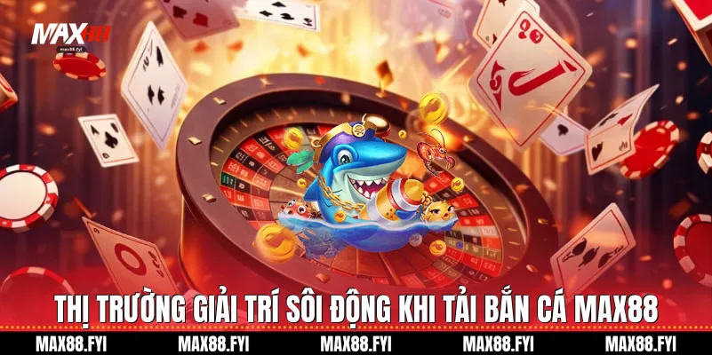 Tải Bắn Cá Max88: Cơn Sốt Giải Trí Bùng Nổ Năm 2026 1 Thị trường giải trí sôi động khi Tải bắn cá Max88